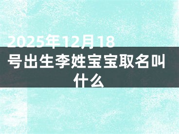 2025年12月18号出生李姓宝宝取名叫什么