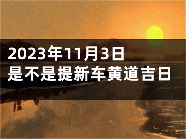 2023年11月3日是不是提新车黄道吉日