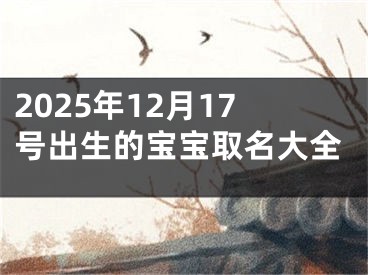 2025年12月17号出生的宝宝取名大全