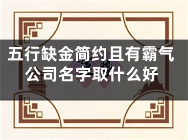 五行缺金简约且有霸气公司名字取什么好