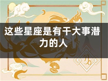 这些星座是有干大事潜力的人