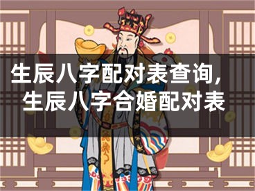 生辰八字配对表查询,生辰八字合婚配对表