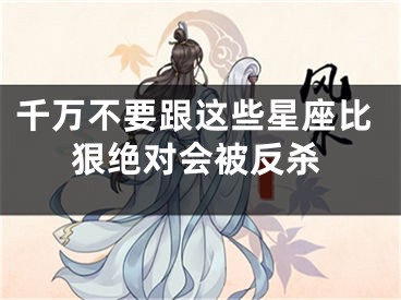 千万不要跟这些星座比狠绝对会被反杀