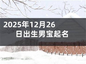 2025年12月26日出生男宝起名