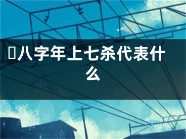 ​八字年上七杀代表什么