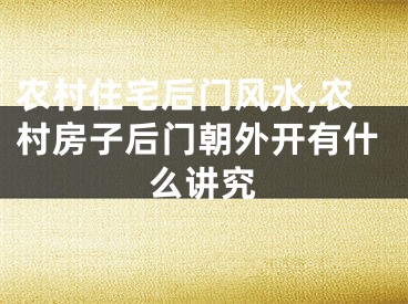 农村住宅后门风水,农村房子后门朝外开有什么讲究