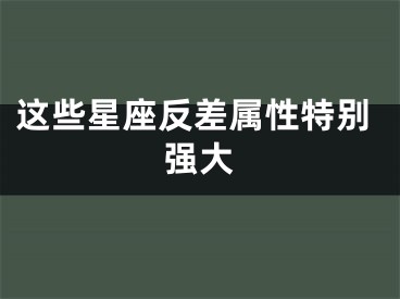 这些星座反差属性特别强大