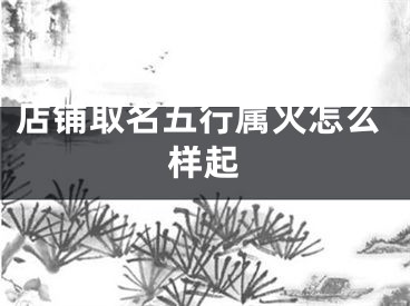 店铺取名五行属火怎么样起