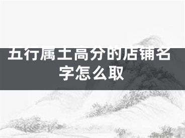 五行属土高分的店铺名字怎么取