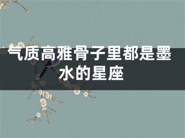 气质高雅骨子里都是墨水的星座