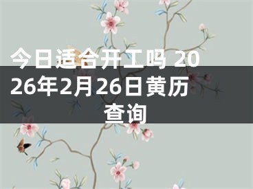 今日适合开工吗 2026年2月26日黄历查询