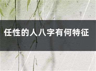 任性的人八字有何特征