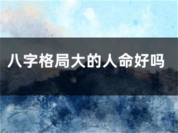八字格局大的人命好吗