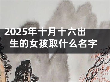 2025年十月十六出生的女孩取什么名字