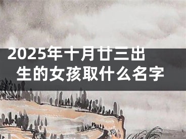 2025年十月廿三出生的女孩取什么名字