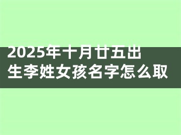 2025年十月廿五出生李姓女孩名字怎么取
