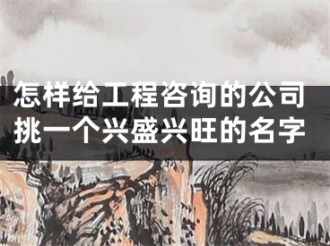 怎样给工程咨询的公司挑一个兴盛兴旺的名字