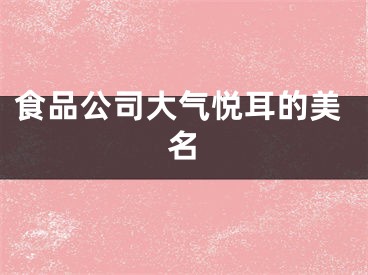 食品公司大气悦耳的美名