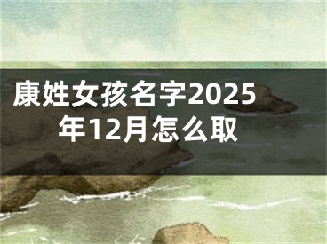 康姓女孩名字2025年12月怎么取