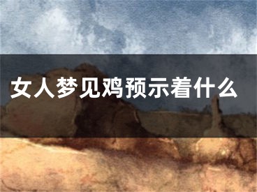 女人梦见鸡预示着什么