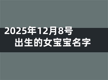 2025年12月8号出生的女宝宝名字