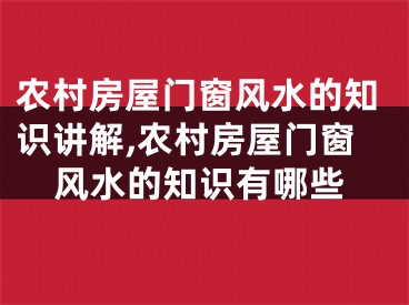 农村房屋门窗风水的知识讲解,农村房屋门窗风水的知识有哪些