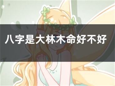 八字是大林木命好不好