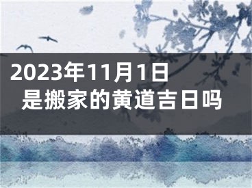 2023年11月1日是搬家的黄道吉日吗