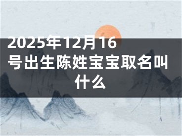 2025年12月16号出生陈姓宝宝取名叫什么