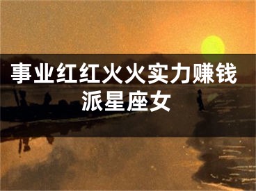 事业红红火火实力赚钱派星座女