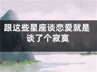 跟这些星座谈恋爱就是谈了个寂寞