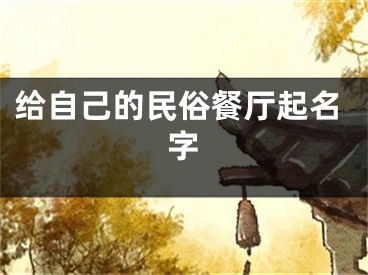 给自己的民俗餐厅起名字