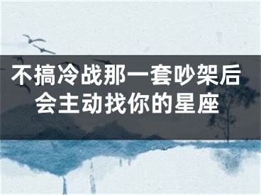 不搞冷战那一套吵架后会主动找你的星座
