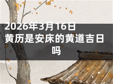 2026年3月16日黄历是安床的黄道吉日吗