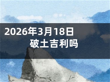 2026年3月18日破土吉利吗