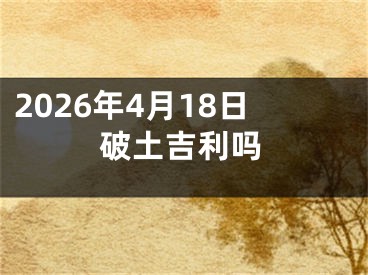 2026年4月18日破土吉利吗