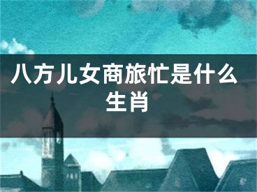 八方儿女商旅忙是什么生肖