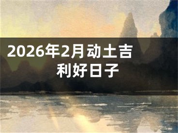 2026年2月动土吉利好日子