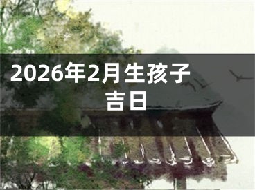 2026年2月生孩子吉日