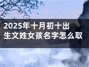 2025年十月初十出生文姓女孩名字怎么取