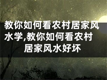 教你如何看农村居家风水学,教你如何看农村居家风水好坏