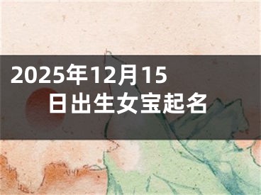 2025年12月15日出生女宝起名