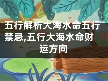 五行解析大海水命五行禁忌,五行大海水命财运方向