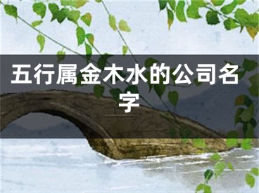 五行属金木水的公司名字