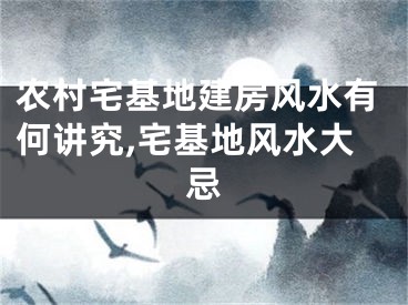 农村宅基地建房风水有何讲究,宅基地风水大忌