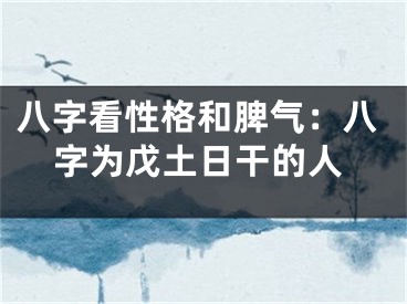 八字看性格和脾气：八字为戊土日干的人