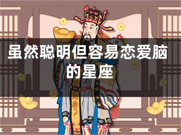 虽然聪明但容易恋爱脑的星座