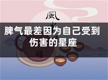 脾气最差因为自己受到伤害的星座