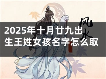 2025年十月廿九出生王姓女孩名字怎么取