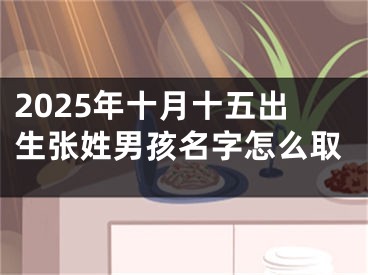 2025年十月十五出生张姓男孩名字怎么取